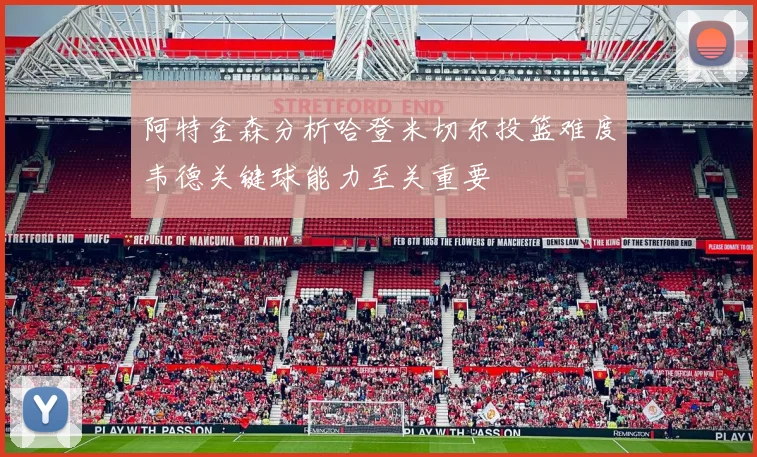 阿特金森分析哈登米切尔投篮难度韦德关键球能力至关重要