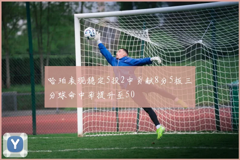 哈珀表现稳定5投2中贡献8分5板三分球命中率提升至50