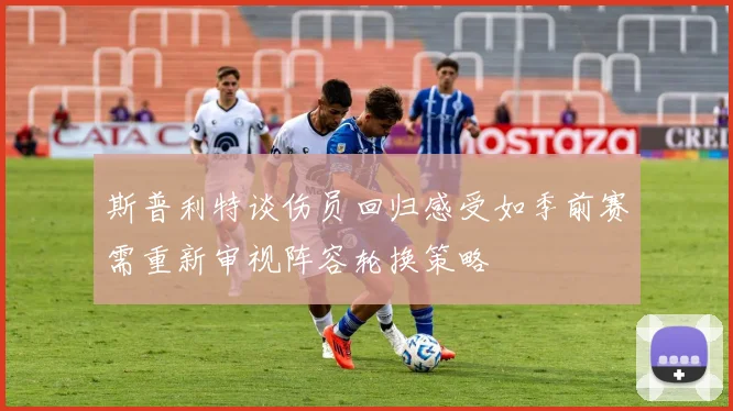 斯普利特谈伤员回归感受如季前赛需重新审视阵容轮换策略