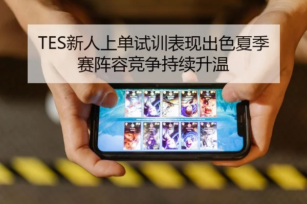TES新人上单试训表现出色夏季赛阵容竞争持续升温